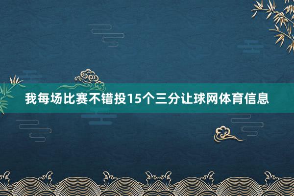 我每场比赛不错投15个三分让球网体育信息