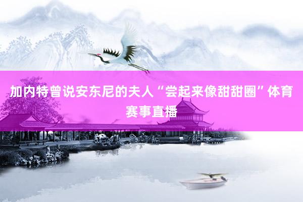 加内特曾说安东尼的夫人“尝起来像甜甜圈”体育赛事直播