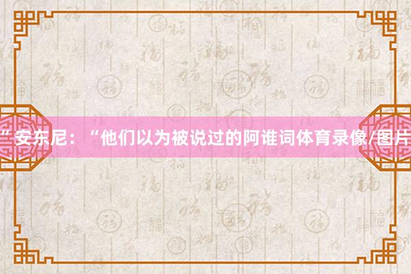 ”安东尼：“他们以为被说过的阿谁词体育录像/图片