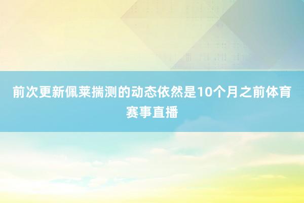前次更新佩莱揣测的动态依然是10个月之前体育赛事直播