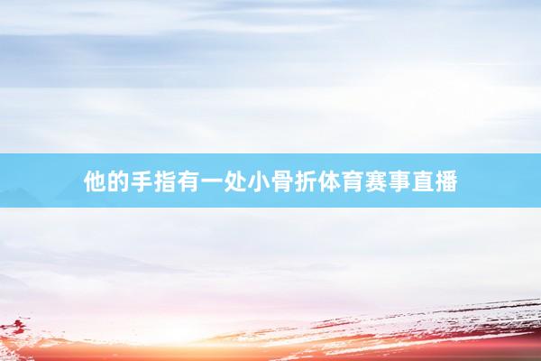 他的手指有一处小骨折体育赛事直播