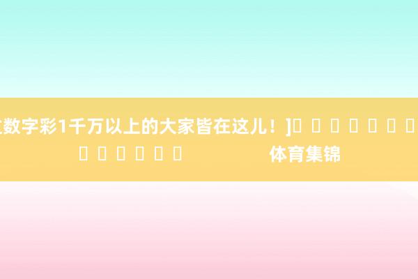 中过数字彩1千万以上的大家皆在这儿！]															                体育集锦