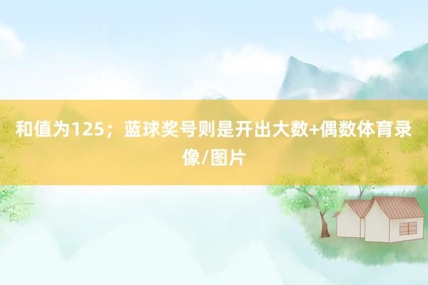 和值为125；蓝球奖号则是开出大数+偶数体育录像/图片