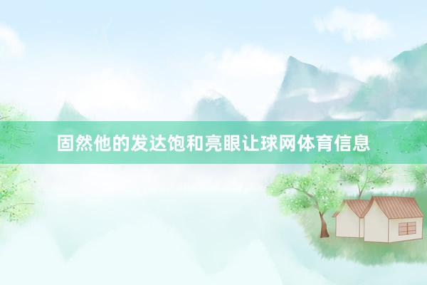 固然他的发达饱和亮眼让球网体育信息