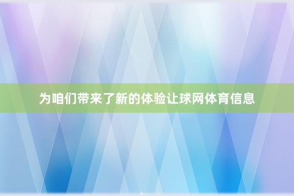 为咱们带来了新的体验让球网体育信息