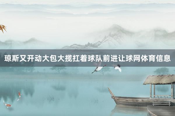 琼斯又开动大包大揽扛着球队前进让球网体育信息