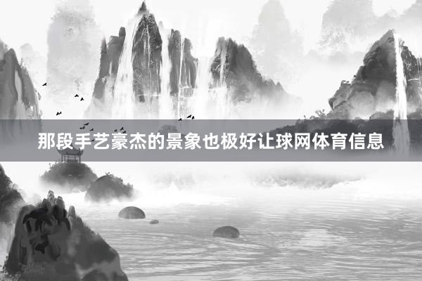那段手艺豪杰的景象也极好让球网体育信息