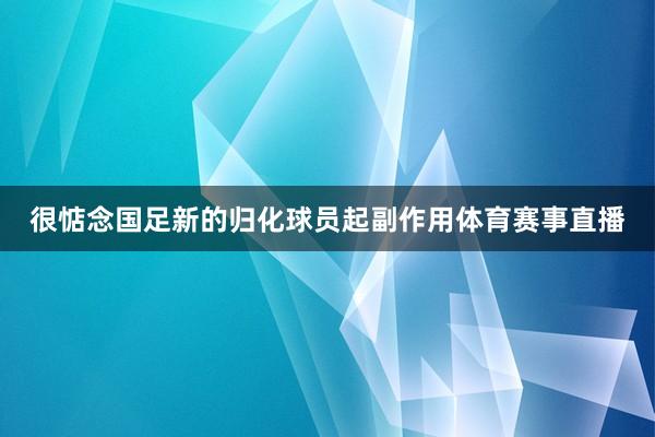 很惦念国足新的归化球员起副作用体育赛事直播