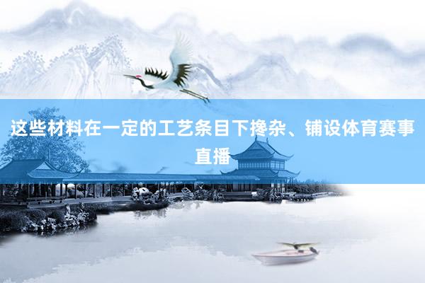 这些材料在一定的工艺条目下搀杂、铺设体育赛事直播