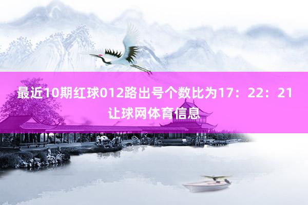 最近10期红球012路出号个数比为17：22：21让球网体育信息