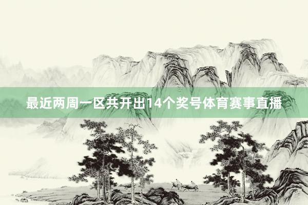 最近两周一区共开出14个奖号体育赛事直播