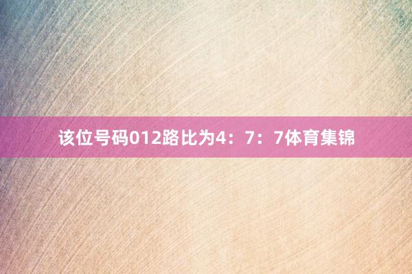 该位号码012路比为4：7：7体育集锦
