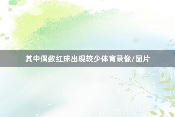 其中偶数红球出现较少体育录像/图片