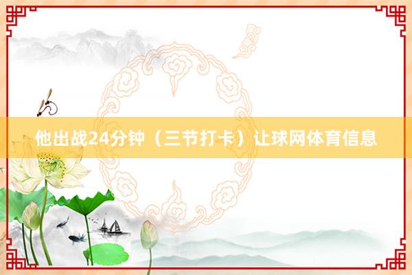 他出战24分钟（三节打卡）让球网体育信息