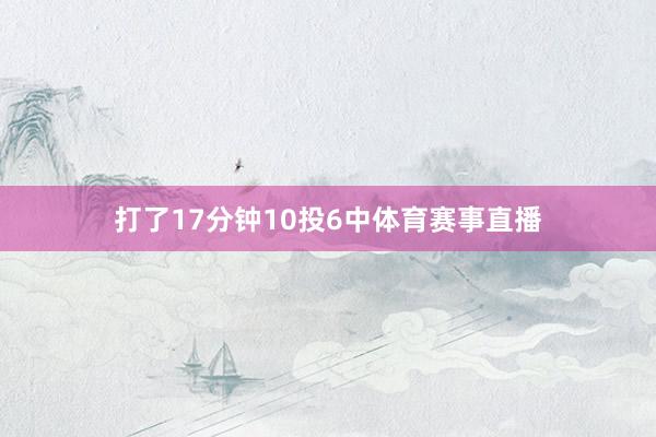 打了17分钟10投6中体育赛事直播