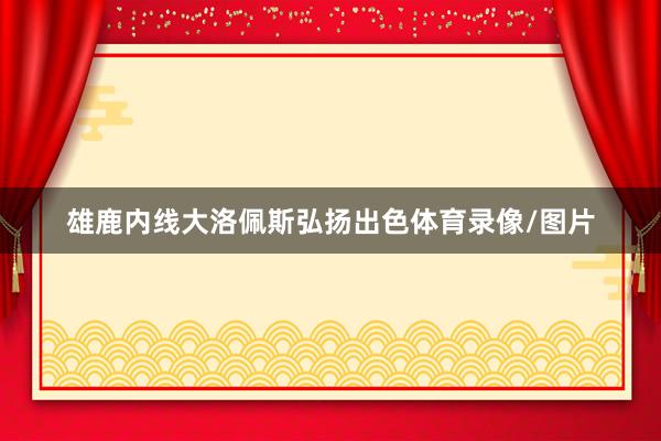 雄鹿内线大洛佩斯弘扬出色体育录像/图片