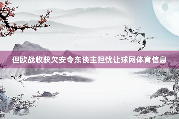 但欧战收获欠安令东谈主担忧让球网体育信息