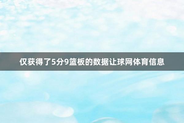 仅获得了5分9篮板的数据让球网体育信息