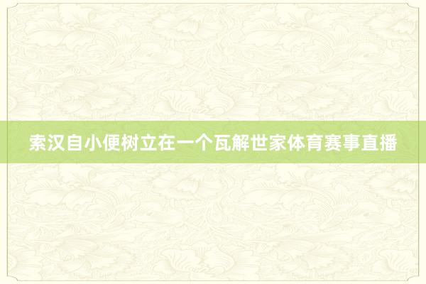 索汉自小便树立在一个瓦解世家体育赛事直播