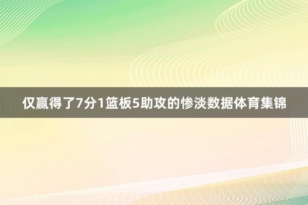 仅赢得了7分1篮板5助攻的惨淡数据体育集锦