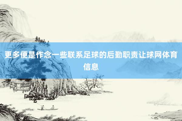 更多便是作念一些联系足球的后勤职责让球网体育信息