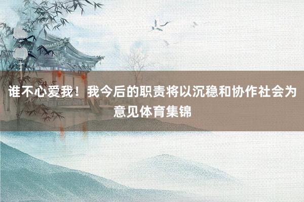 谁不心爱我！我今后的职责将以沉稳和协作社会为意见体育集锦