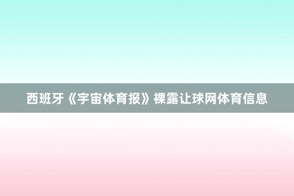 西班牙《宇宙体育报》裸露让球网体育信息
