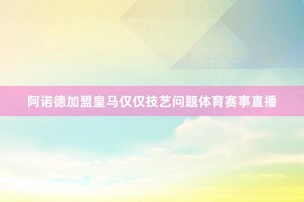 阿诺德加盟皇马仅仅技艺问题体育赛事直播