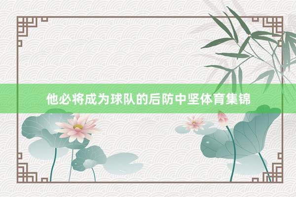 他必将成为球队的后防中坚体育集锦