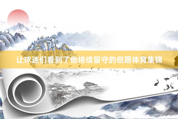 让球迷们看到了他络续留守的但愿体育集锦