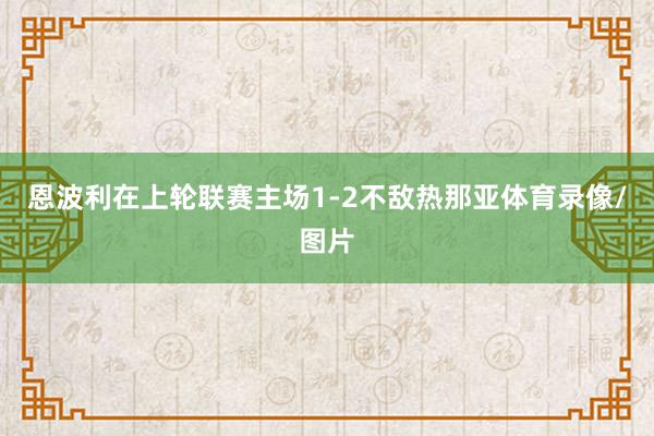 恩波利在上轮联赛主场1-2不敌热那亚体育录像/图片