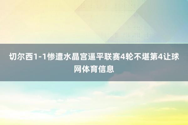 切尔西1-1惨遭水晶宫逼平联赛4轮不堪第4让球网体育信息