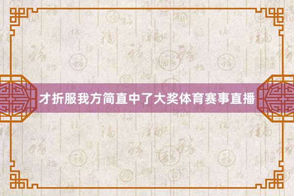 才折服我方简直中了大奖体育赛事直播