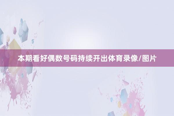 本期看好偶数号码持续开出体育录像/图片