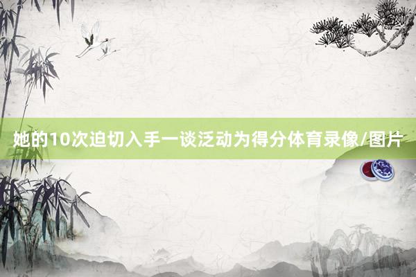 她的10次迫切入手一谈泛动为得分体育录像/图片