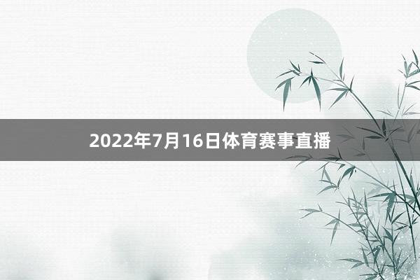 2022年7月16日体育赛事直播