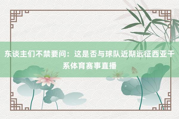 东谈主们不禁要问：这是否与球队近期远征西亚干系体育赛事直播