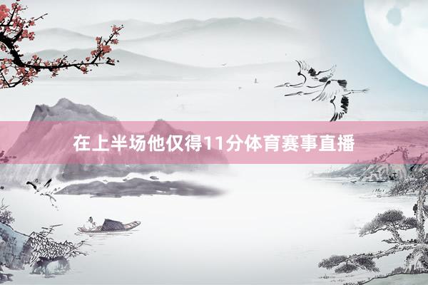 在上半场他仅得11分体育赛事直播