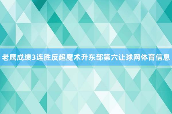 老鹰成绩3连胜反超魔术升东部第六让球网体育信息
