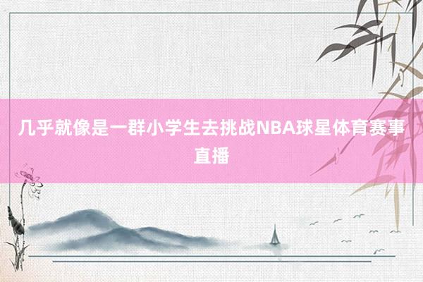 几乎就像是一群小学生去挑战NBA球星体育赛事直播