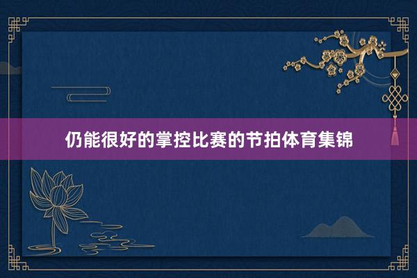 仍能很好的掌控比赛的节拍体育集锦