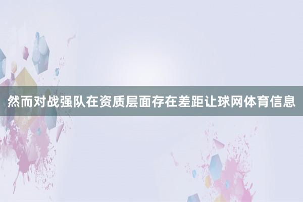 然而对战强队在资质层面存在差距让球网体育信息
