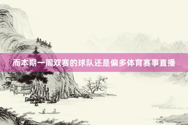 而本期一周双赛的球队还是偏多体育赛事直播