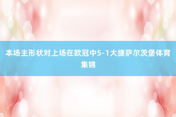 本场主形状对上场在欧冠中5-1大捷萨尔茨堡体育集锦