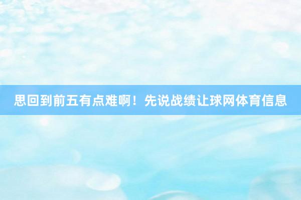 思回到前五有点难啊！先说战绩让球网体育信息