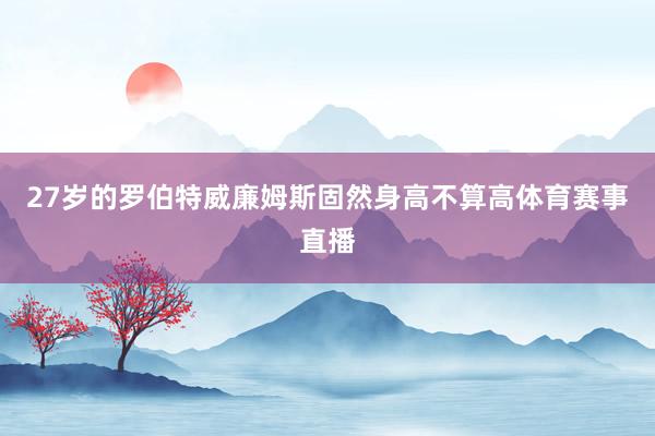 27岁的罗伯特威廉姆斯固然身高不算高体育赛事直播