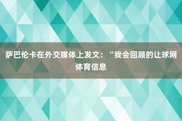 萨巴伦卡在外交媒体上发文：“我会回顾的让球网体育信息