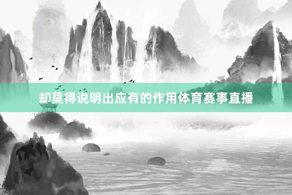 却莫得说明出应有的作用体育赛事直播