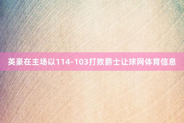英豪在主场以114-103打败爵士让球网体育信息