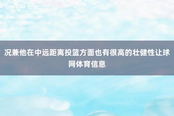 况兼他在中远距离投篮方面也有很高的壮健性让球网体育信息